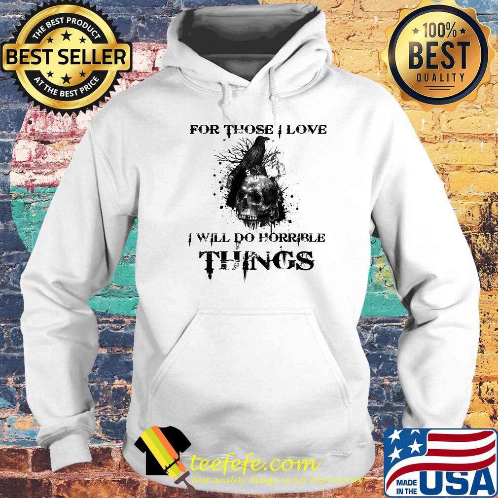 For Those I Love I Will Do Horrible Things Raven Skull Shirt Hoodie For Those I Love I Will Do Horrible Things Raven Skull Shirt Hoodie
