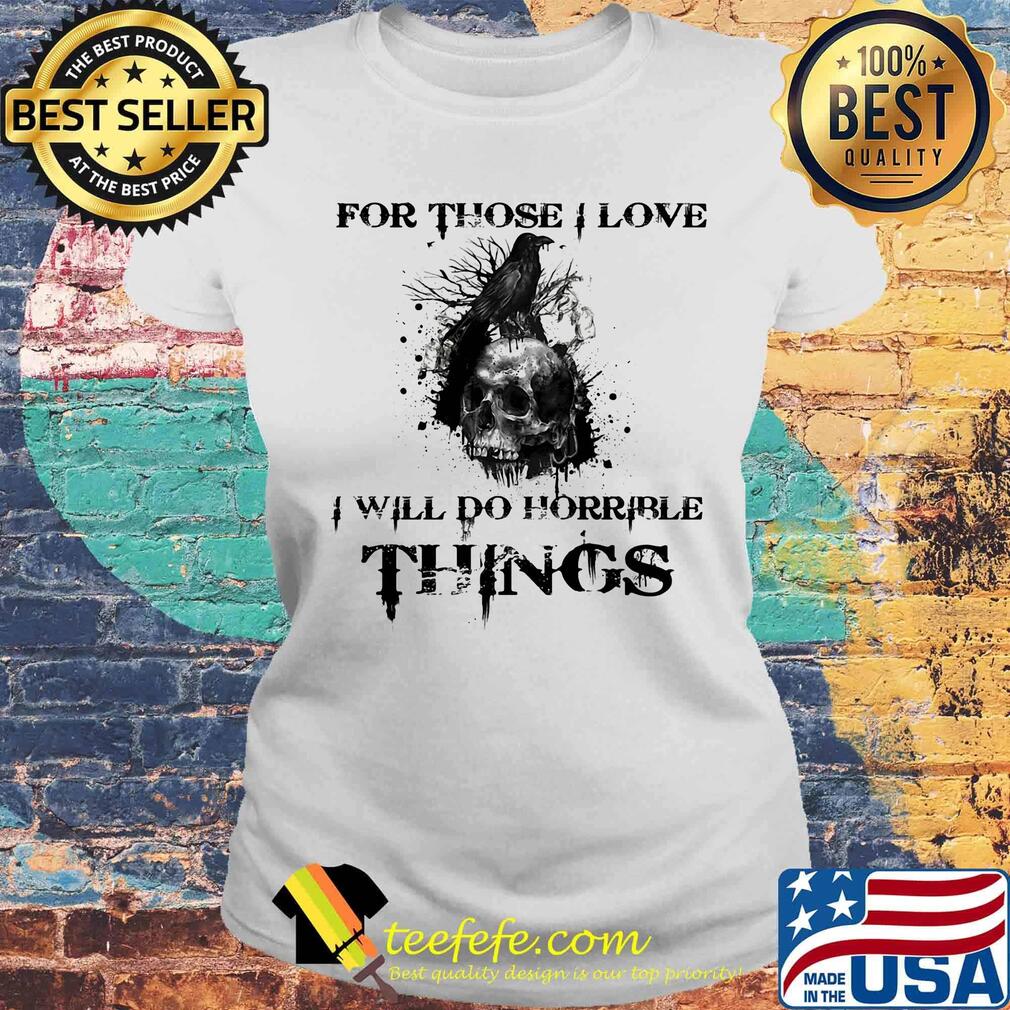 For Those I Love I Will Do Horrible Things Raven Skull Shirt Laides tee For Those I Love I Will Do Horrible Things Raven Skull Shirt Laides tee