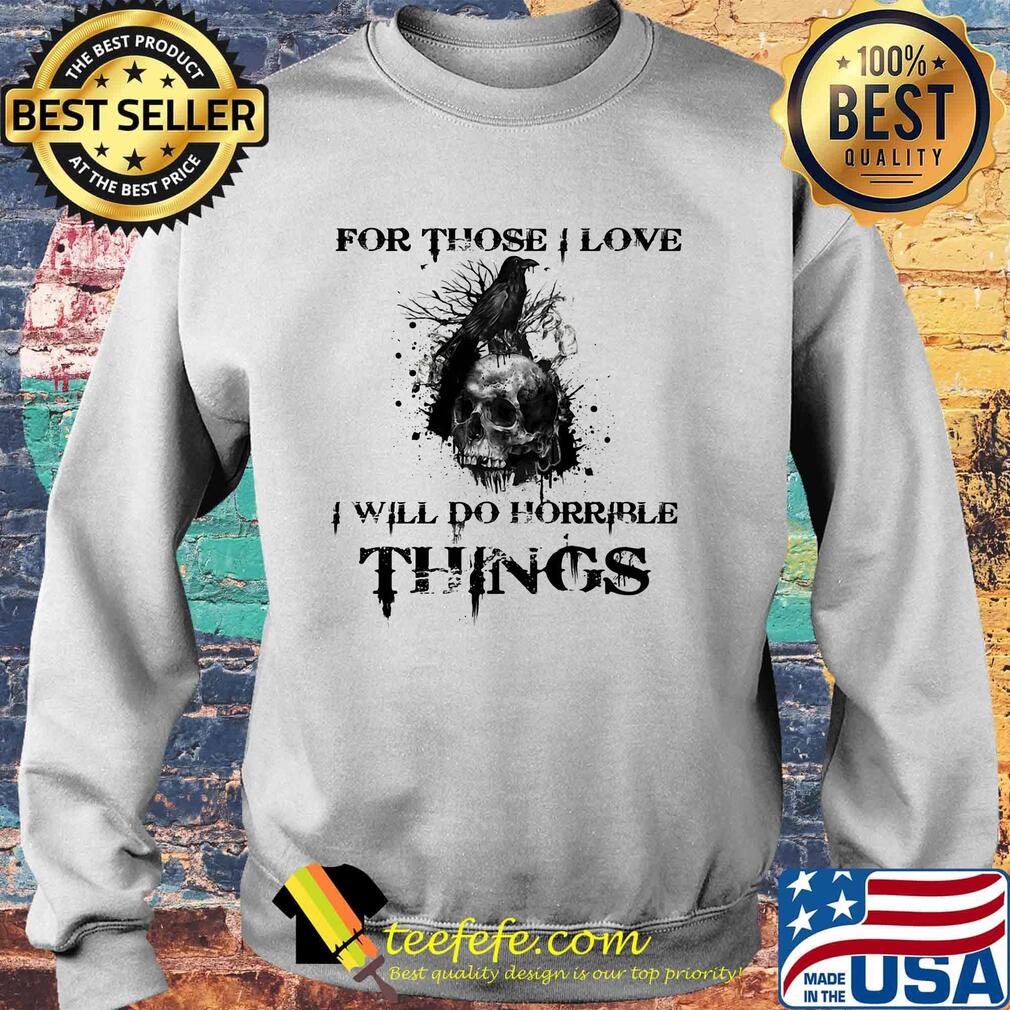 For Those I Love I Will Do Horrible Things Raven Skull Shirt Sweater For Those I Love I Will Do Horrible Things Raven Skull Shirt Sweater