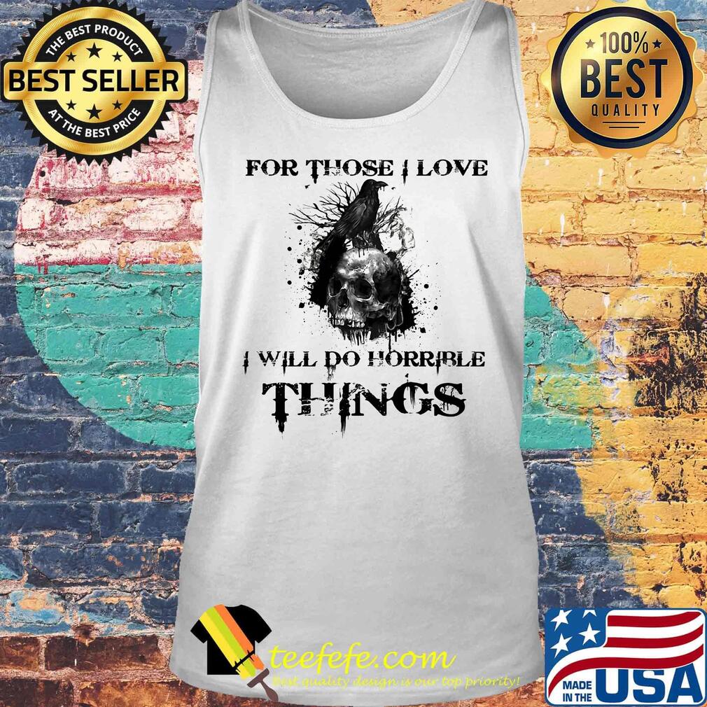 For Those I Love I Will Do Horrible Things Raven Skull Shirt Tank top For Those I Love I Will Do Horrible Things Raven Skull Shirt Tank top