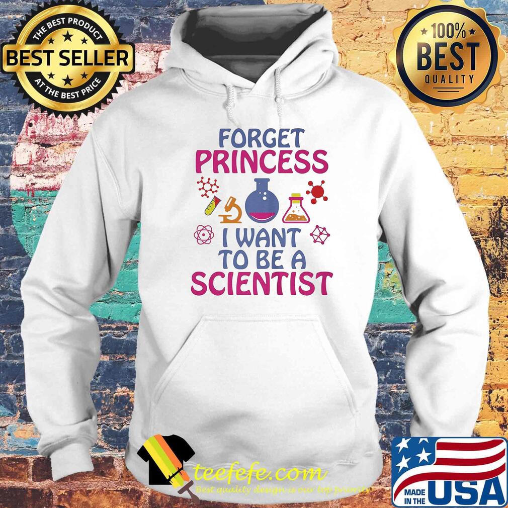 Forget princess I want to be a scientist s Hoodie Forget princess I want to be a scientist s Hoodie