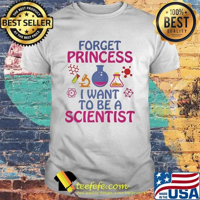 Forget princess I want to be a scientist shirt