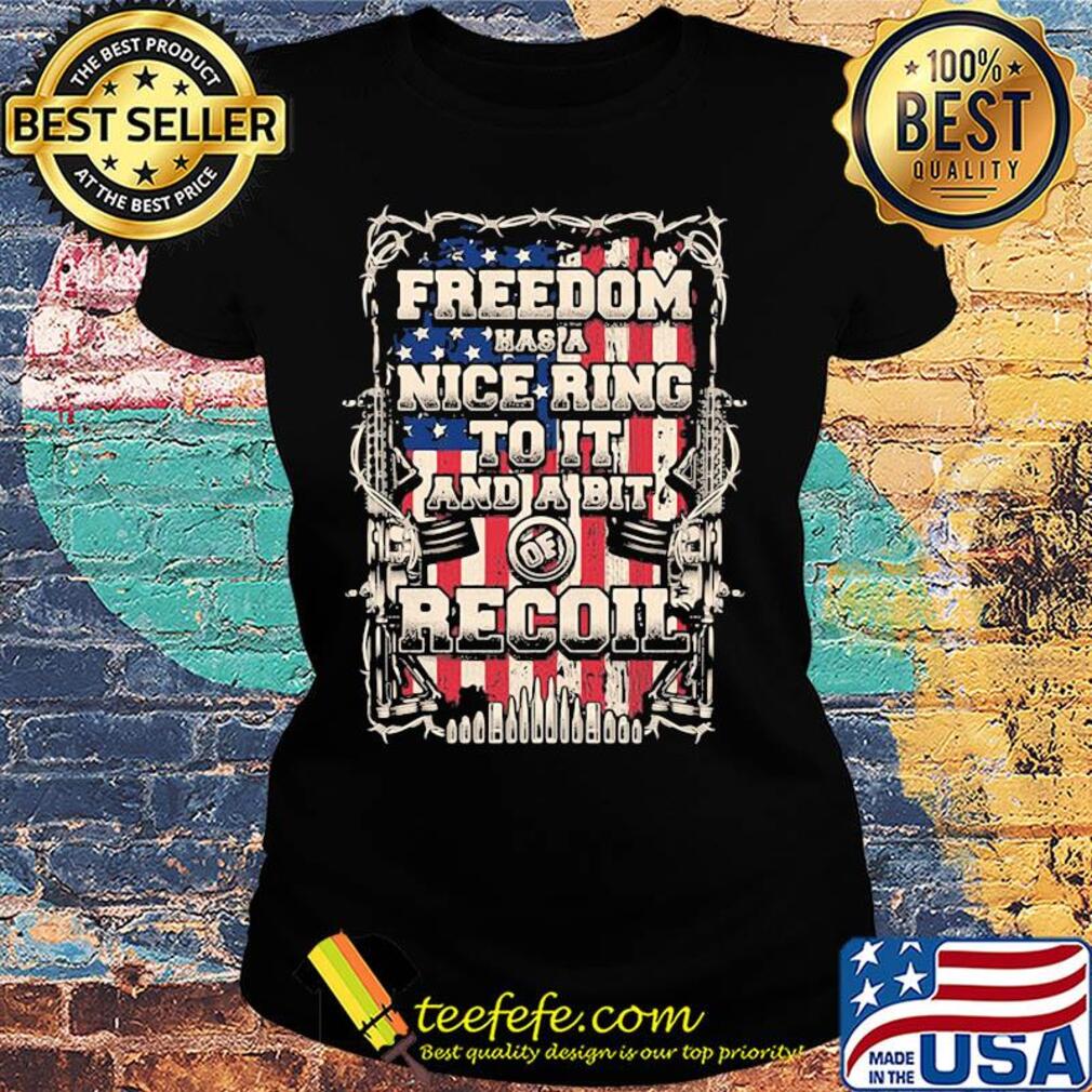 Freedom has a nice ring to it and a bit of recoil American flag veteran Independence day s Ladies tee Freedom has a nice ring to it and a bit of recoil American flag veteran Independence day s Ladies tee