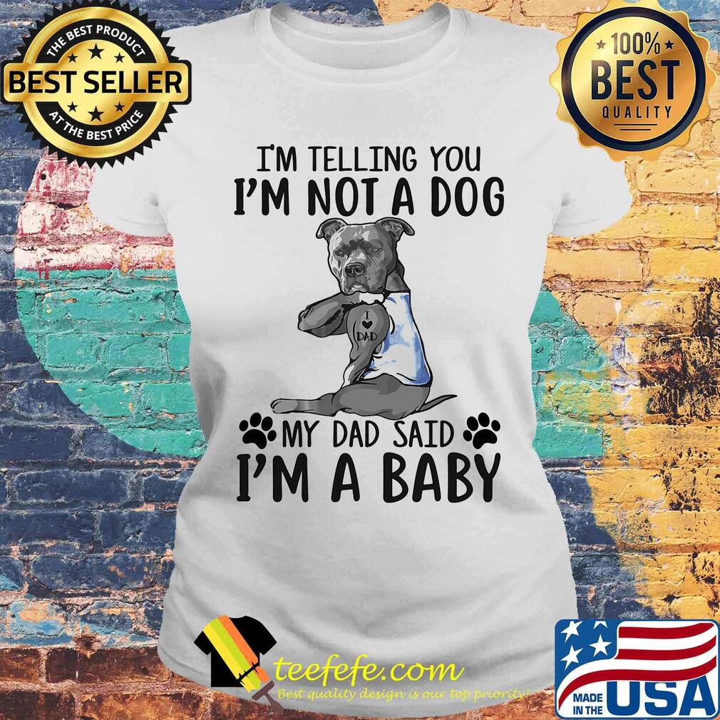 French bulldog i'm telling you i'm not a dog my dad said i'm a baby s Laides tee French bulldog i'm telling you i'm not a dog my dad said i'm a baby s Laides tee