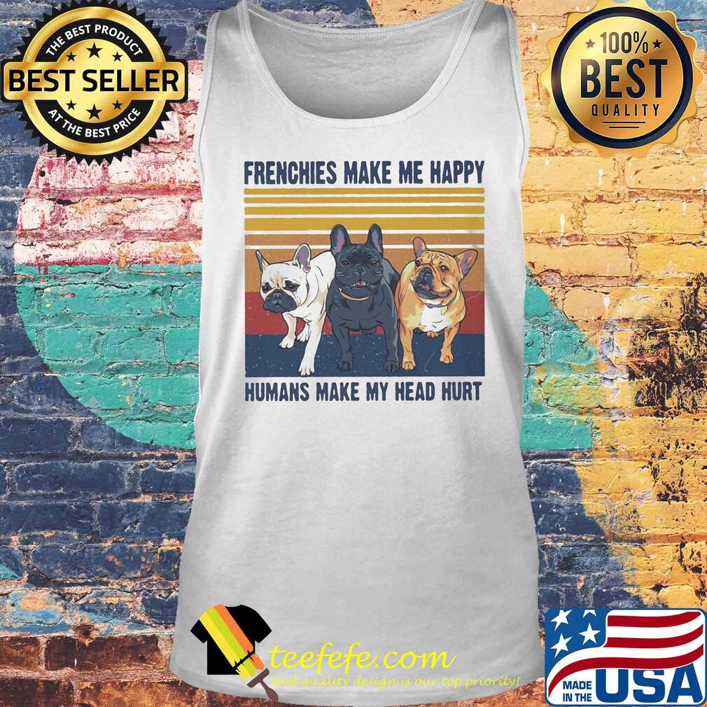 Frenchies make me happy humans make my head hurt vintage retro s Tank top Frenchies make me happy humans make my head hurt vintage retro s Tank top