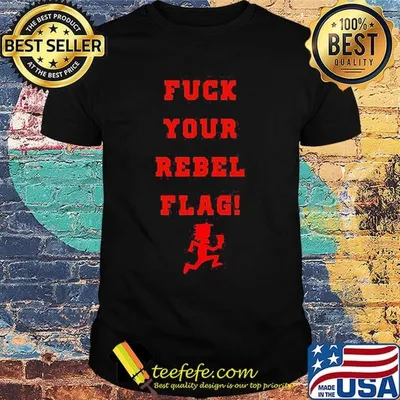 Fuck your rebel flag shirt