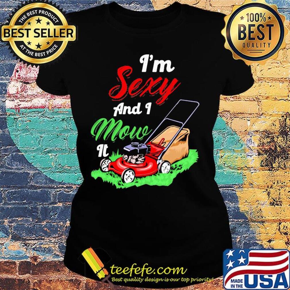 Garden i'm sexy and i mow it s Ladies tee Garden i'm sexy and i mow it s Ladies tee