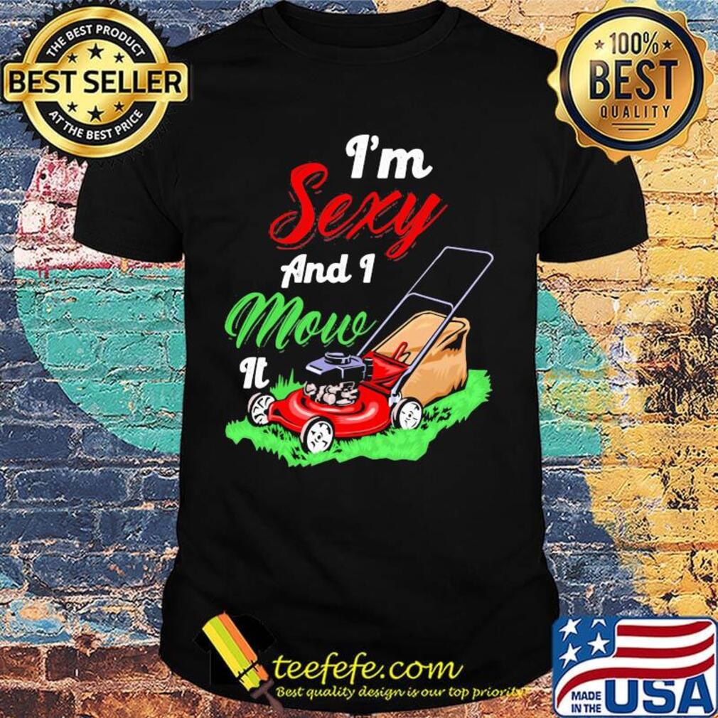 Garden i'm sexy and i mow it shirt Garden i'm sexy and i mow it shirt