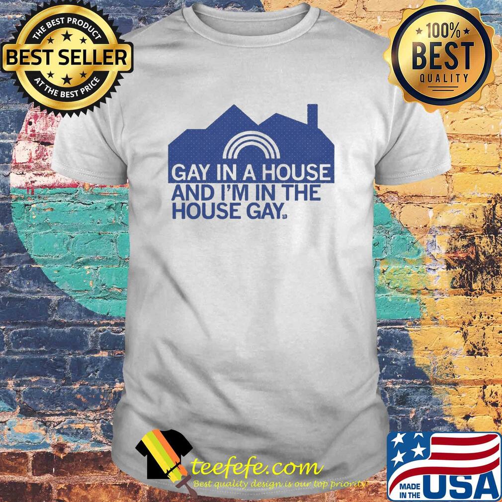 Gay in a house and I'm in the house gay shirt