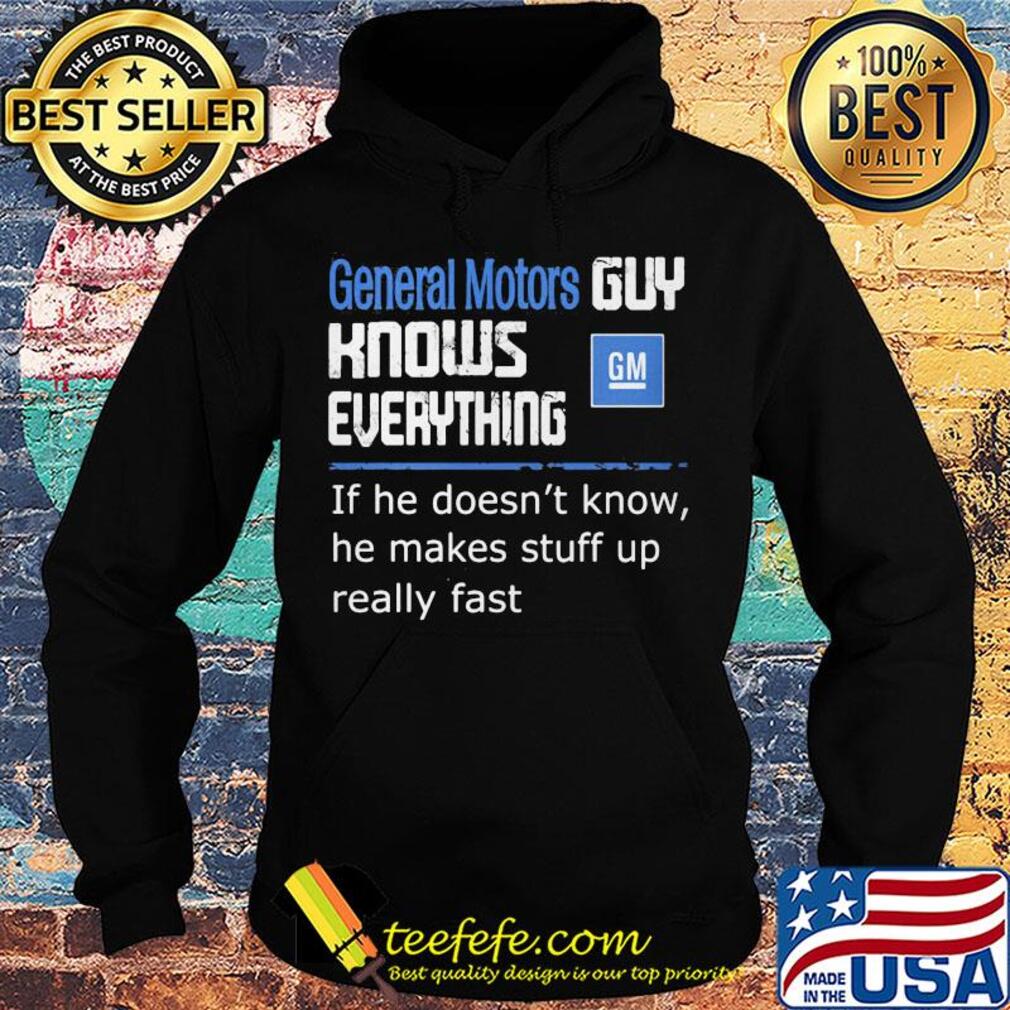 General motors guy knows everything if he doesn't know he makes stuff up really fast s Hoodie General motors guy knows everything if he doesn't know he makes stuff up really fast s Hoodie