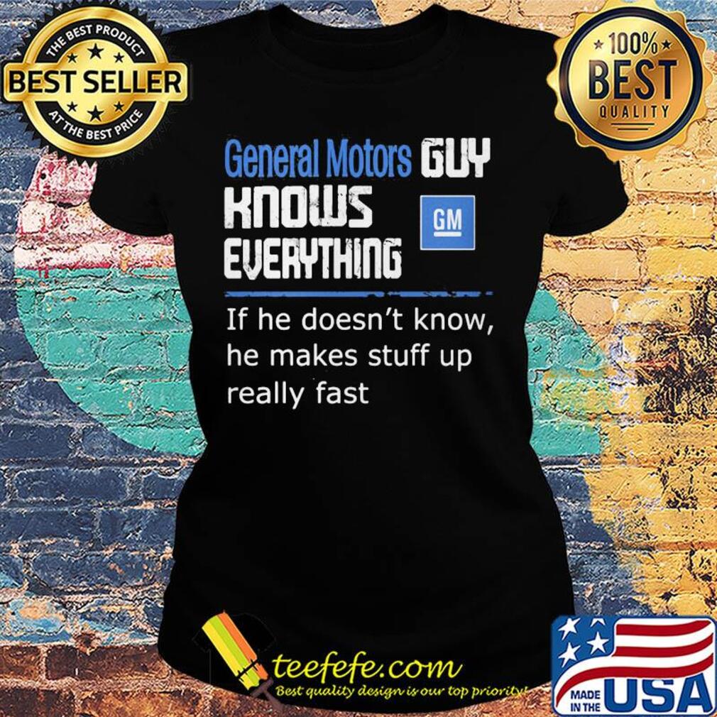 General motors guy knows everything if he doesn't know he makes stuff up really fast s Ladies tee General motors guy knows everything if he doesn't know he makes stuff up really fast s Ladies tee