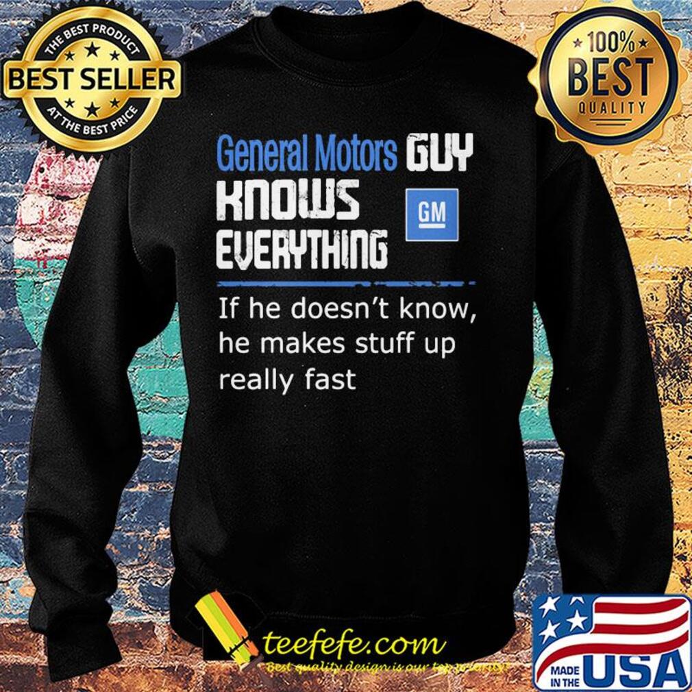 General motors guy knows everything if he doesn't know he makes stuff up really fast s Sweater General motors guy knows everything if he doesn't know he makes stuff up really fast s Sweater