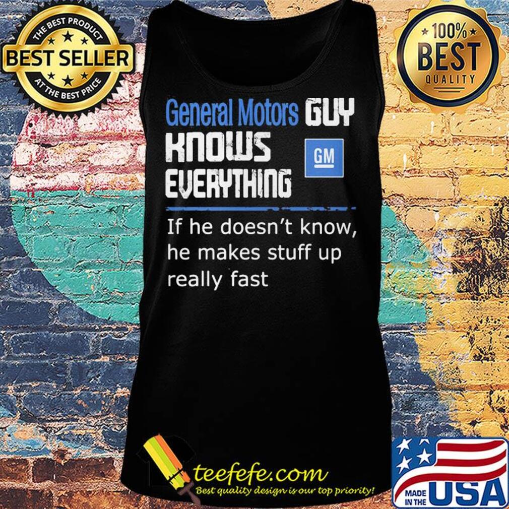 General motors guy knows everything if he doesn't know he makes stuff up really fast s Tank top General motors guy knows everything if he doesn't know he makes stuff up really fast s Tank top
