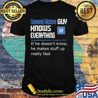 General motors guy knows everything if he doesn't know he makes stuff up really fast shirt