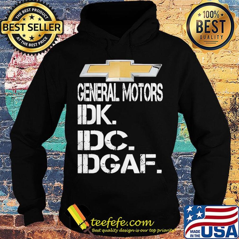 General motors idk idc idgaf s Hoodie General motors idk idc idgaf s Hoodie