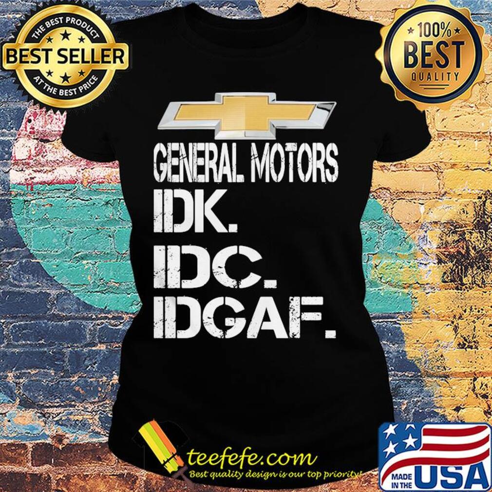 General motors idk idc idgaf s Ladies tee General motors idk idc idgaf s Ladies tee