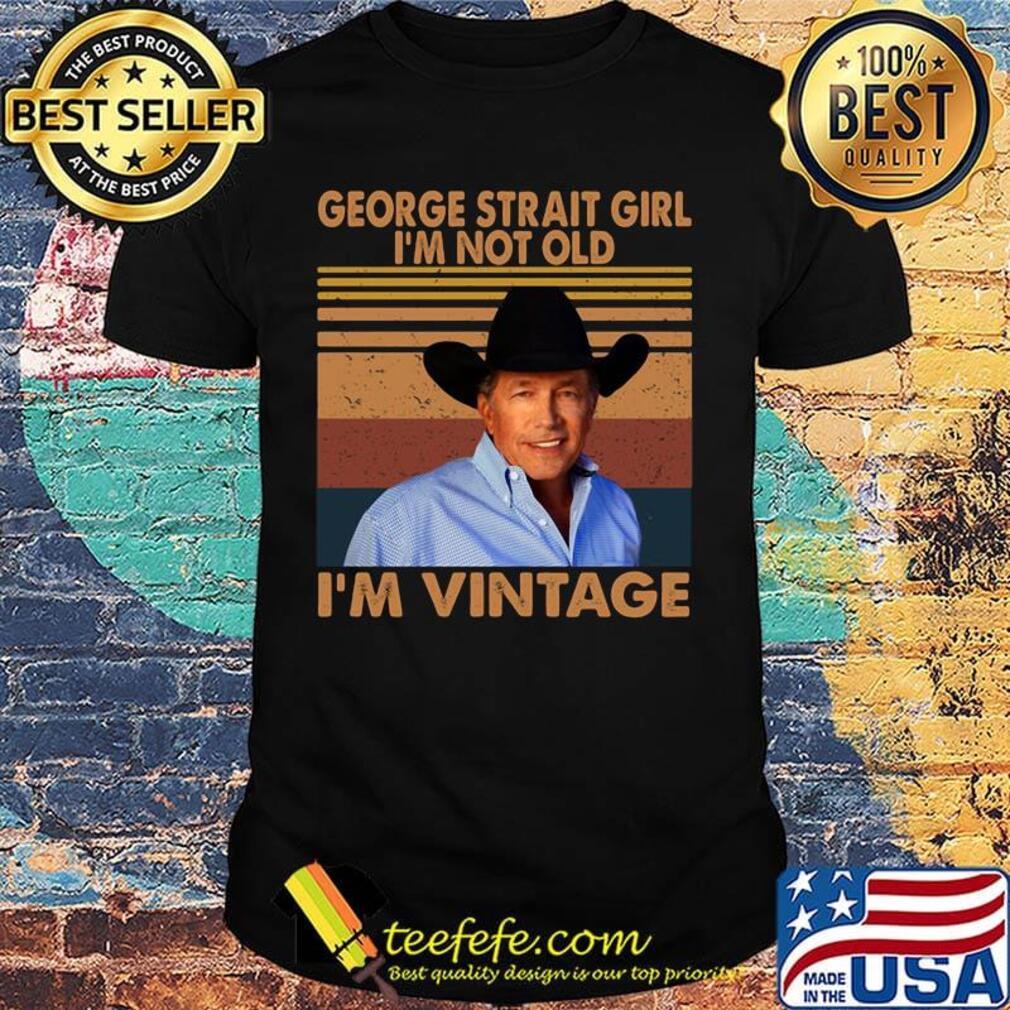 George strait girl i'm not old i'm vintage retro shirt George strait girl i'm not old i'm vintage retro shirt