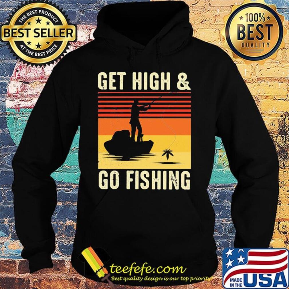 Get High And Go Fishing Vintage Retro Shirt Hoodie Get High And Go Fishing Vintage Retro Shirt Hoodie