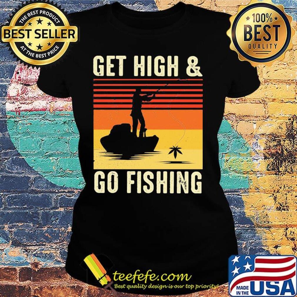 Get High And Go Fishing Vintage Retro Shirt Ladies tee Get High And Go Fishing Vintage Retro Shirt Ladies tee