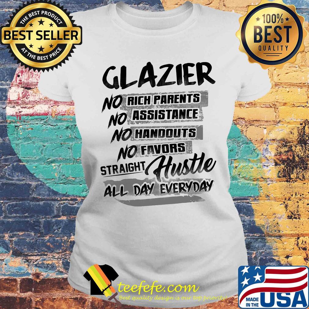Glazier no rich parents no assistance no handouts no favors straight hustle all day everyday s Laides tee Glazier no rich parents no assistance no handouts no favors straight hustle all day everyday s Laides tee