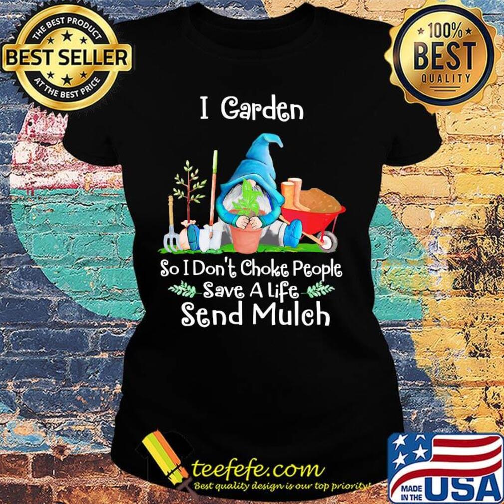 Gnomes i garden so i don't choke people save a life send mulch s Ladies tee Gnomes i garden so i don't choke people save a life send mulch s Ladies tee