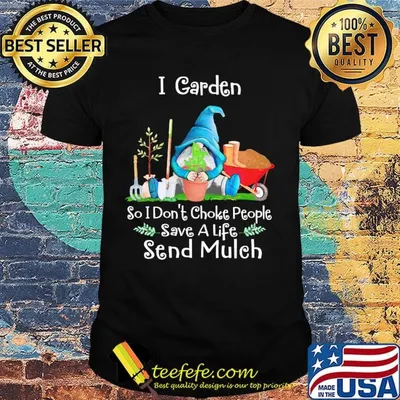 Gnomes i garden so i don't choke people save a life send mulch shirt