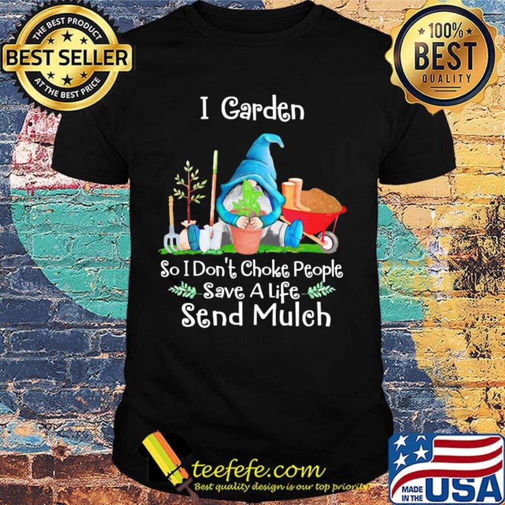 Gnomes i garden so i don't choke people save a life send mulch shirt Gnomes i garden so i don't choke people save a life send mulch shirt