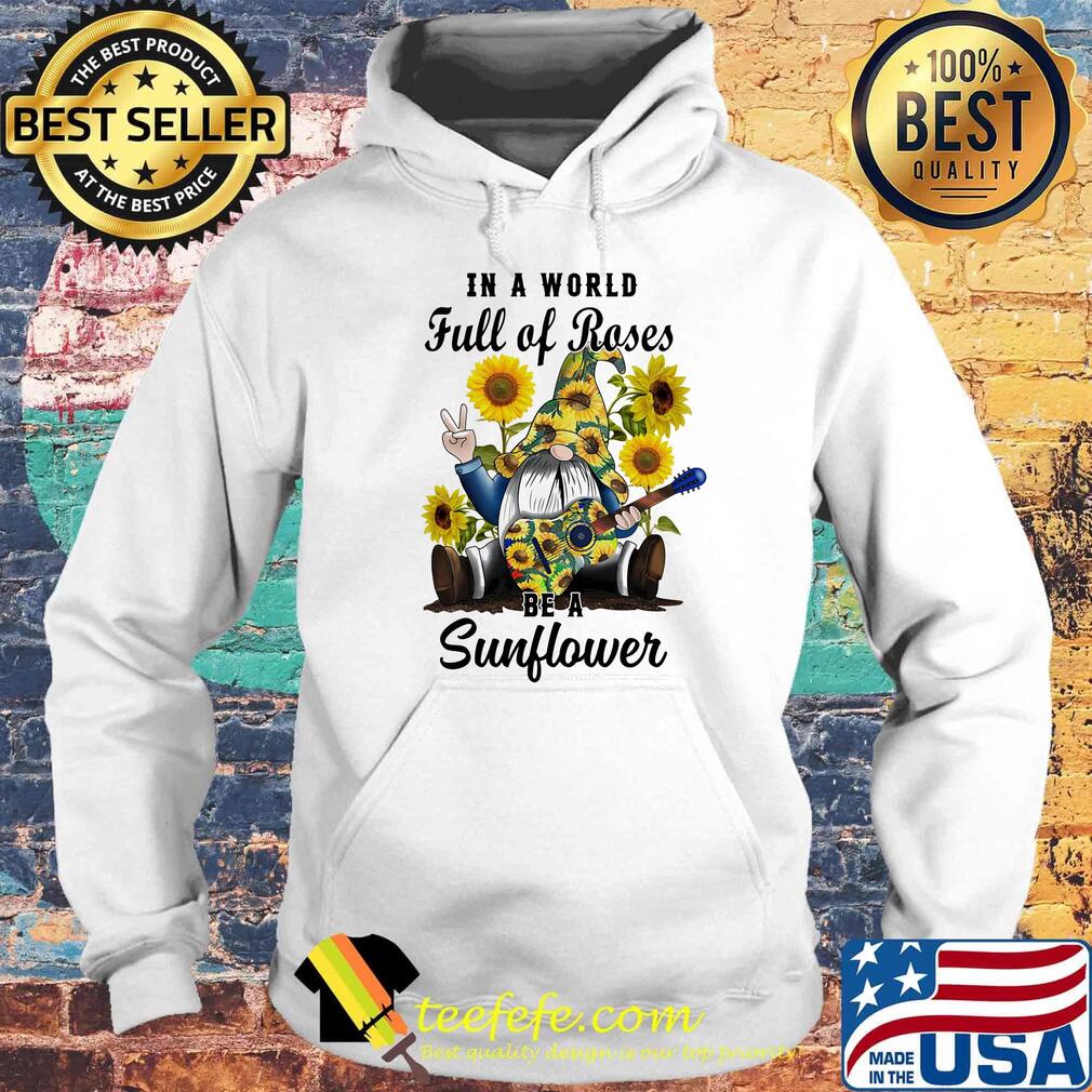 Gnomes in a world full of roses be a sunflower s Hoodie Gnomes in a world full of roses be a sunflower s Hoodie