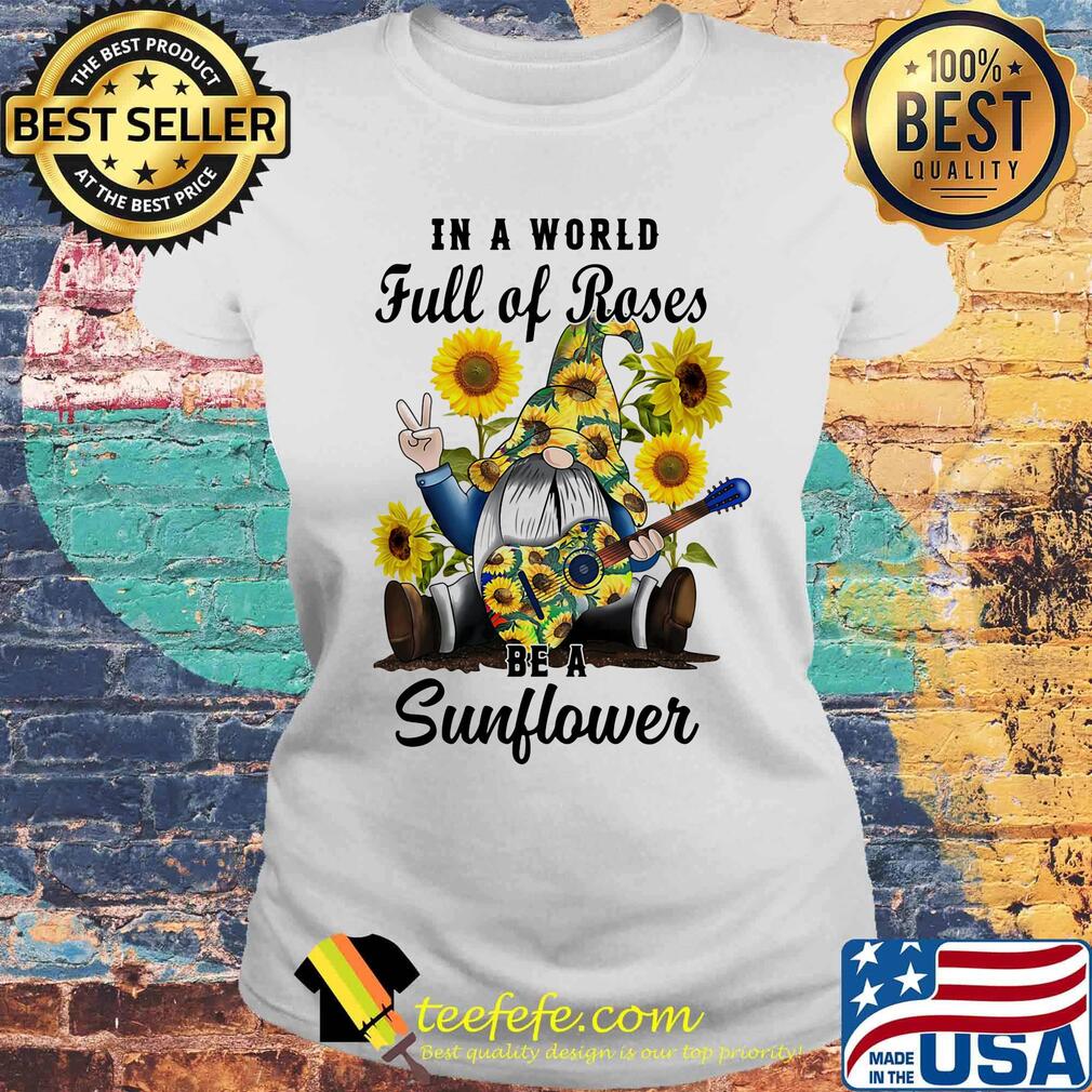 Gnomes in a world full of roses be a sunflower s Laides tee Gnomes in a world full of roses be a sunflower s Laides tee