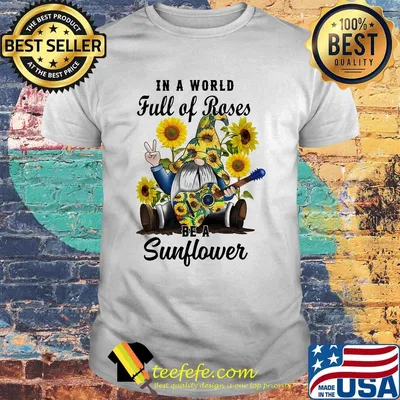 Gnomes in a world full of roses be a sunflower shirt