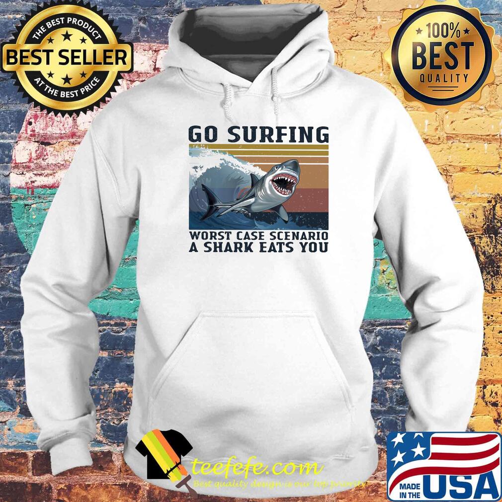 Go surfing worst case scenario a shark eats you vintage retro s Hoodie Go surfing worst case scenario a shark eats you vintage retro s Hoodie