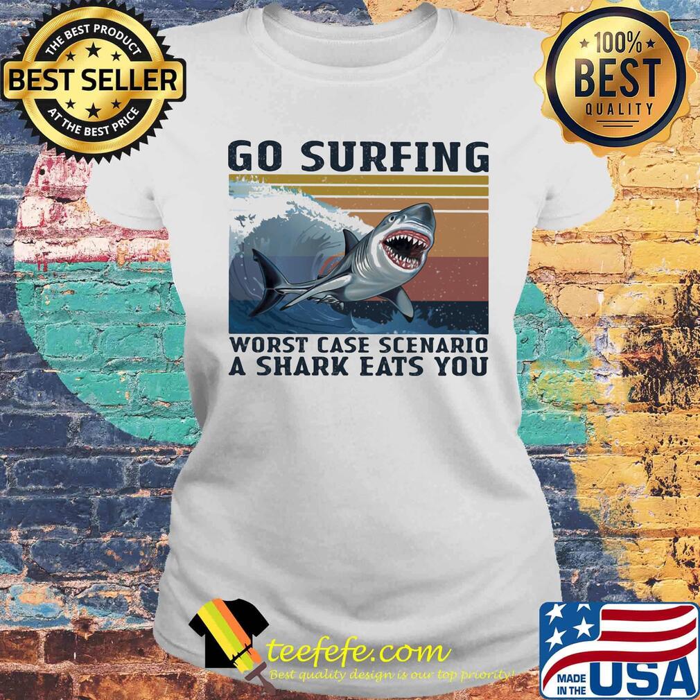 Go surfing worst case scenario a shark eats you vintage retro s Laides tee Go surfing worst case scenario a shark eats you vintage retro s Laides tee