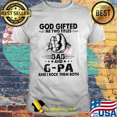 God gifted me two titles dad and g-pa and i rock them both happy father's day stars shirt