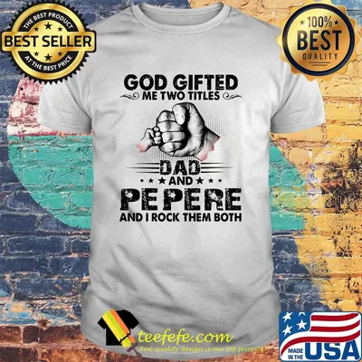 God gifted me two titles dad and pepere and i rock them both stars shirt
