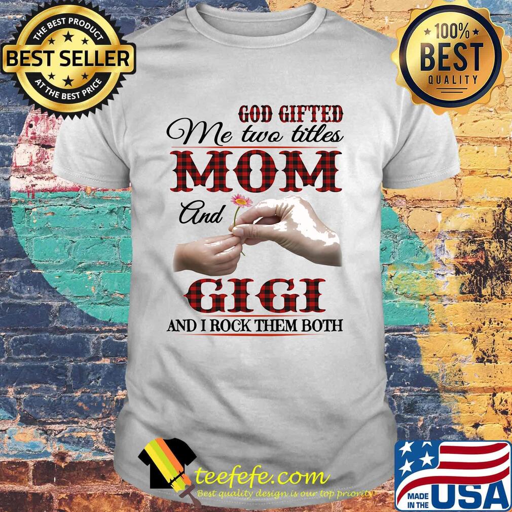 God gifted me two titles mom and Gigi and I rock them both shirt