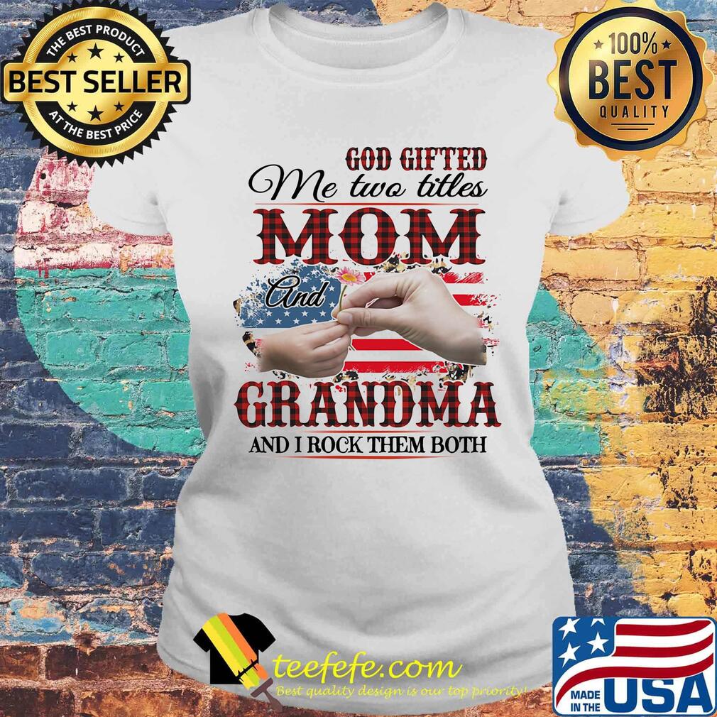 God gifted me two titles mom and grandma and i rock them both american flag independence day s Laides tee God gifted me two titles mom and grandma and i rock them both american flag independence day s Laides tee
