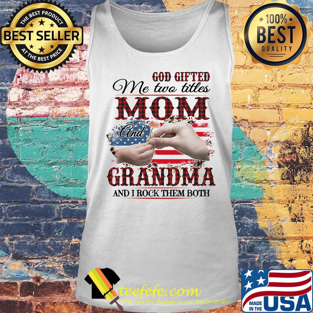 God gifted me two titles mom and grandma and i rock them both american flag independence day s Tank top God gifted me two titles mom and grandma and i rock them both american flag independence day s Tank top