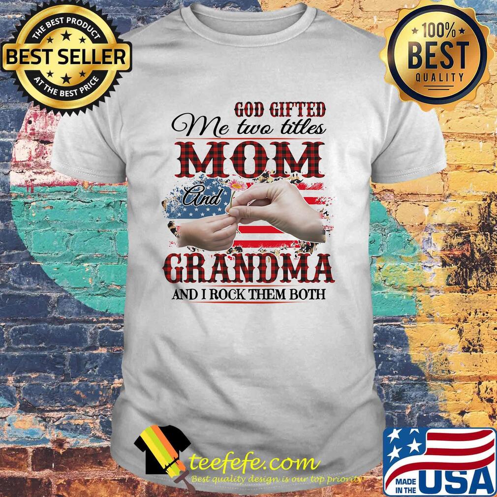 God gifted me two titles mom and grandma and i rock them both american flag independence day shirt God gifted me two titles mom and grandma and i rock them both american flag independence day shirt