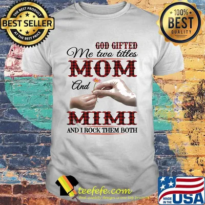 God gifted me two titles mom and mimi and I rock them both shirt