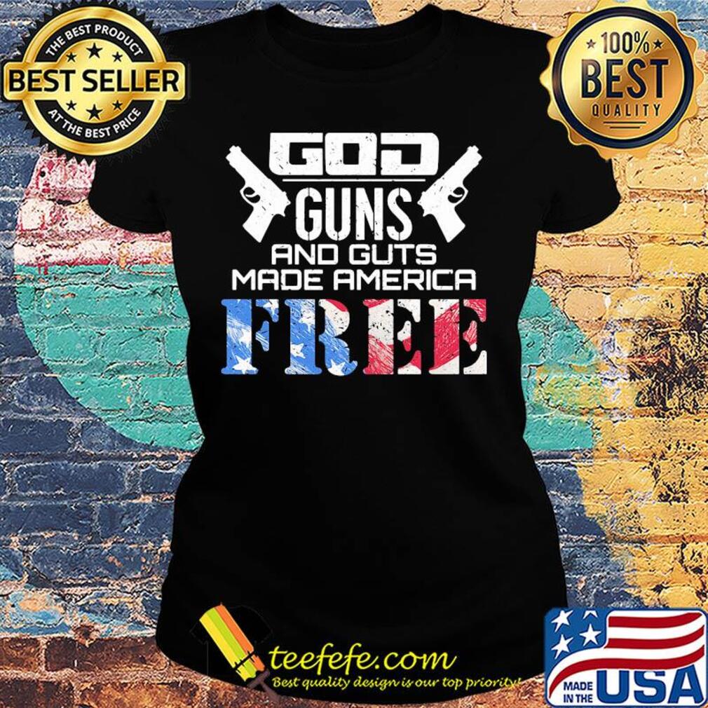 God guns and guts made america free American flag veteran Independence day s Ladies tee God guns and guts made america free American flag veteran Independence day s Ladies tee