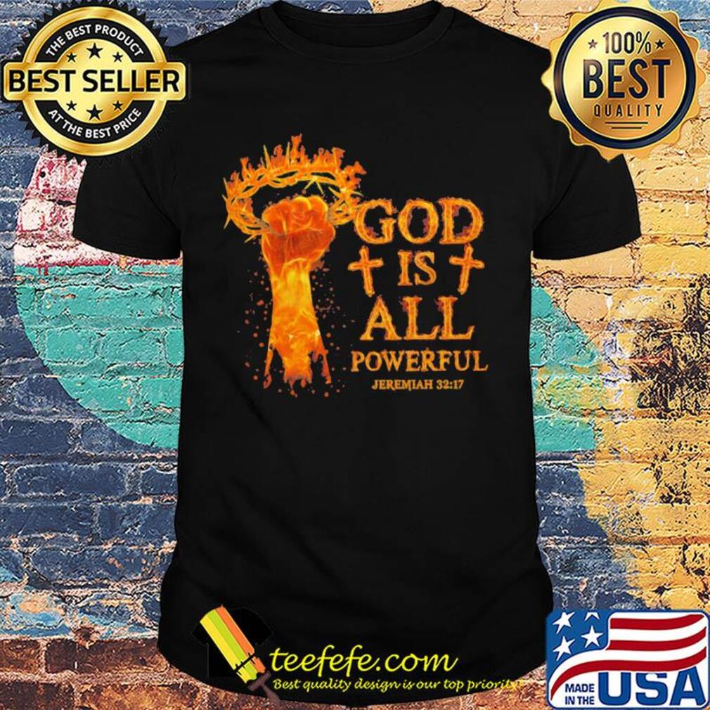 God is all powerful jeremiah 32 17 hand shirt