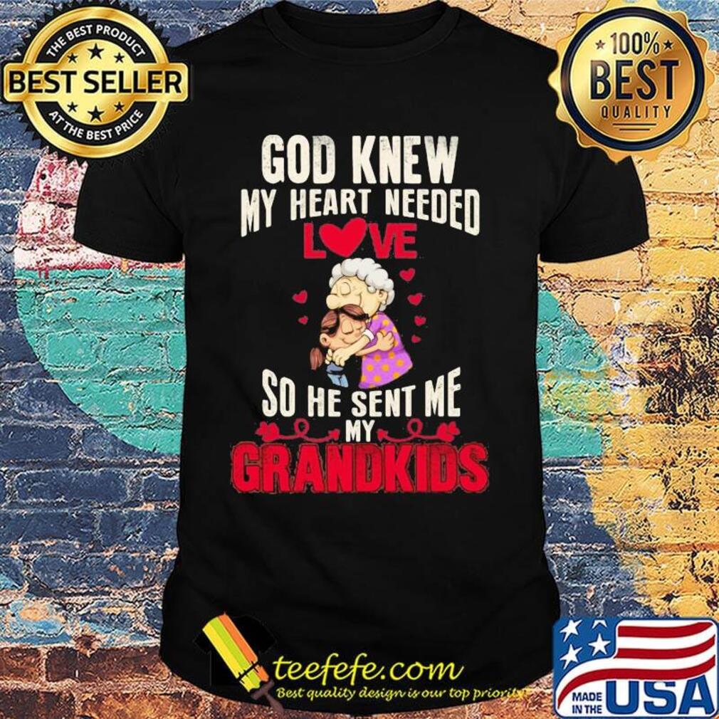 God knew my heart needed love so he sent me grandkids heart shirtgod knew my heart needed love so he sent me grandkids heart shirt