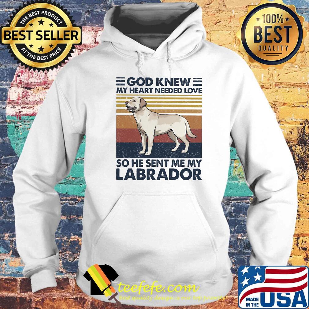 God Knew My Heart Needed Love So He Sent Me My Labrador Dog Vintage Retro Shirt Hoodie God Knew My Heart Needed Love So He Sent Me My Labrador Dog Vintage Retro Shirt Hoodie