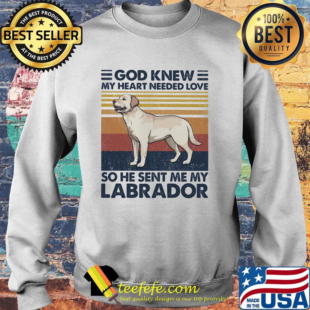 God Knew My Heart Needed Love So He Sent Me My Labrador Dog Vintage Retro Shirt Sweater God Knew My Heart Needed Love So He Sent Me My Labrador Dog Vintage Retro Shirt Sweater