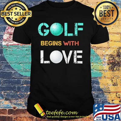 Golf begins with love shirt
