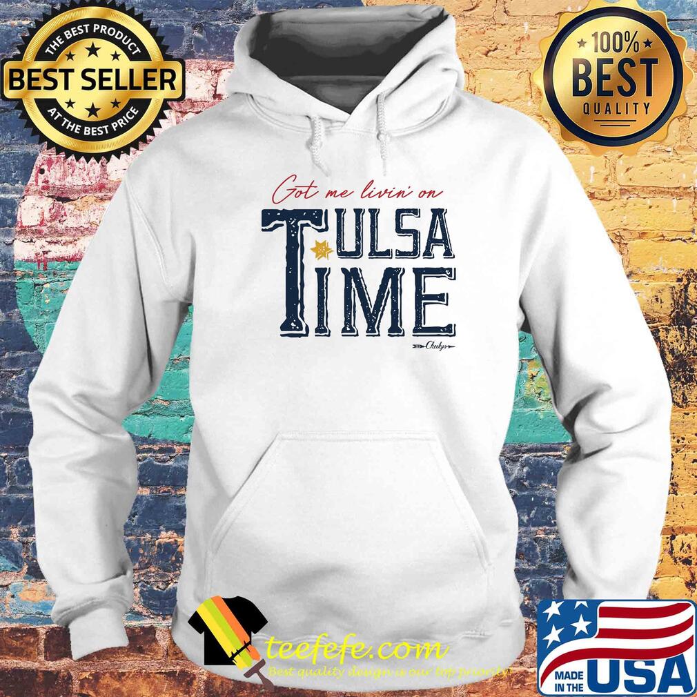 Got me livin on tulsa time s Hoodie Got me livin on tulsa time s Hoodie