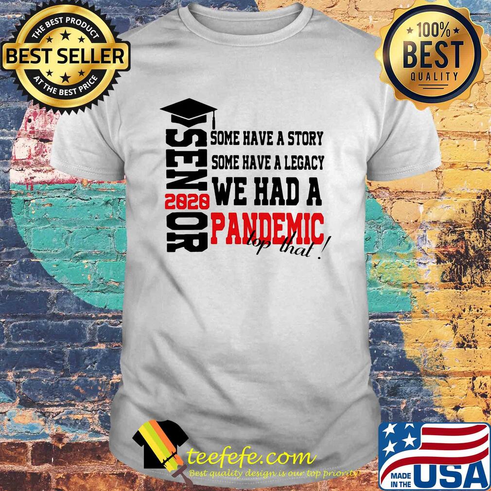 Graduate senior 2020 some have a story some have a legacy we had a pandemic top that shirt