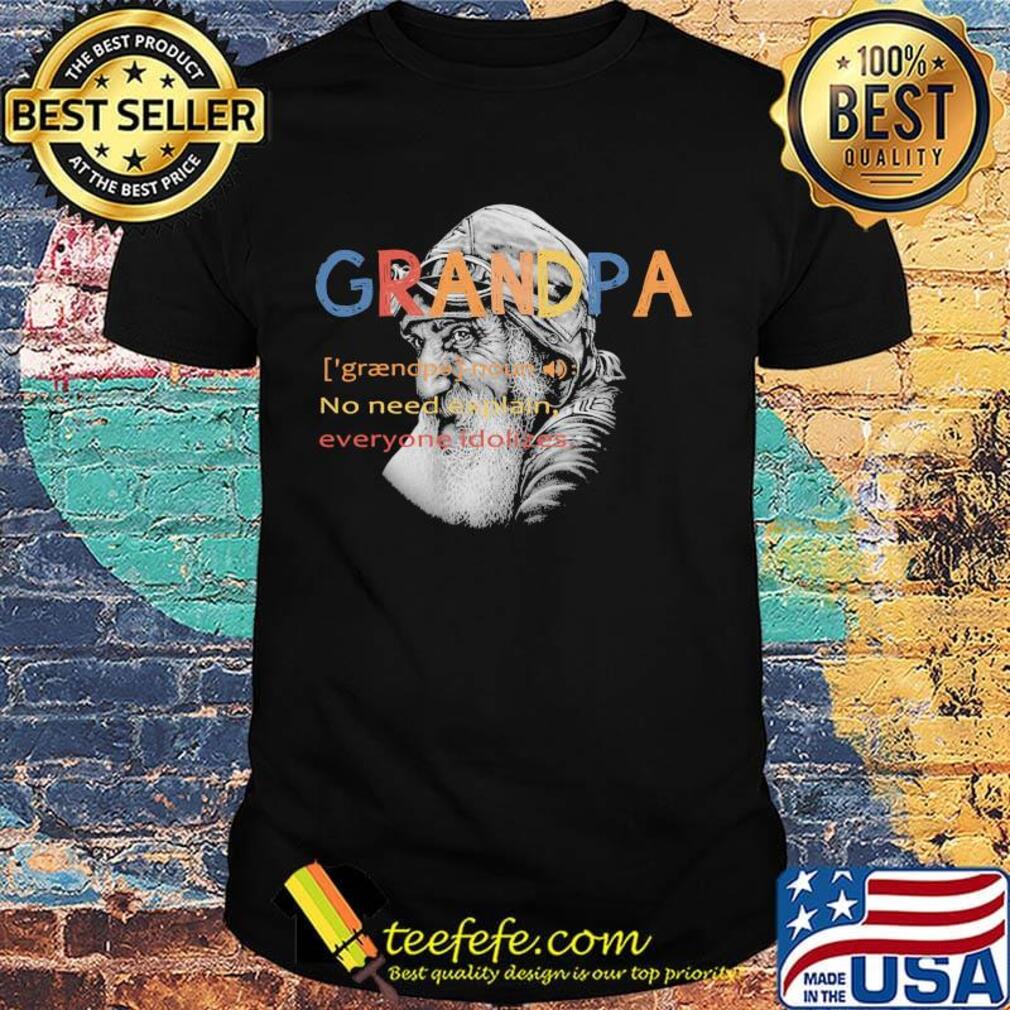 Grandpa no need explain everyone idolizes shirt