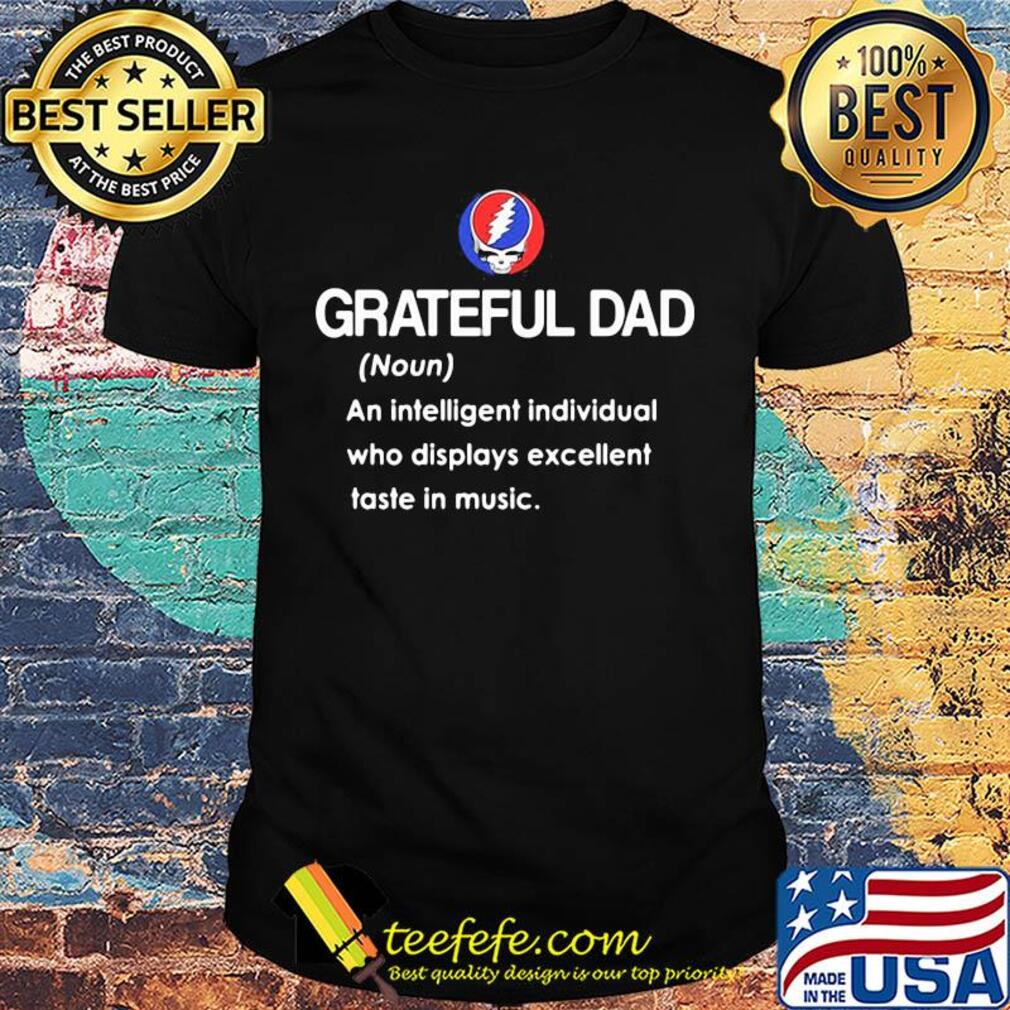 Grateful dad an intelligent individual who displays excellent taste in music shirt