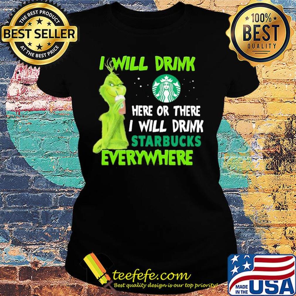 Grinch I will drink here or there I will drink starbucks everywhere s Ladies tee Grinch I will drink here or there I will drink starbucks everywhere s Ladies tee